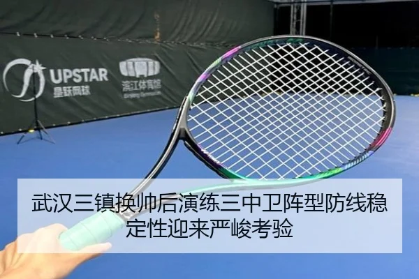 武汉三镇换帅后演练三中卫阵型防线稳定性迎来严峻考验